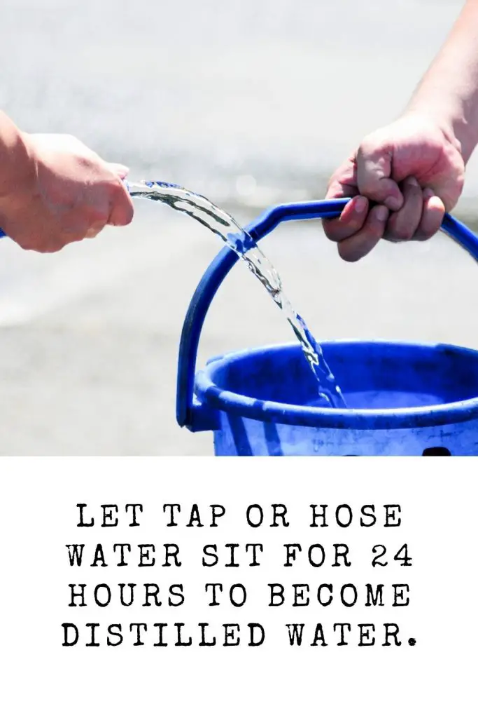 MAKE YOUR OWN DISTILLED WATER BY LETTING TAP OR HOSE WATER SET FOR 24 HOURS.